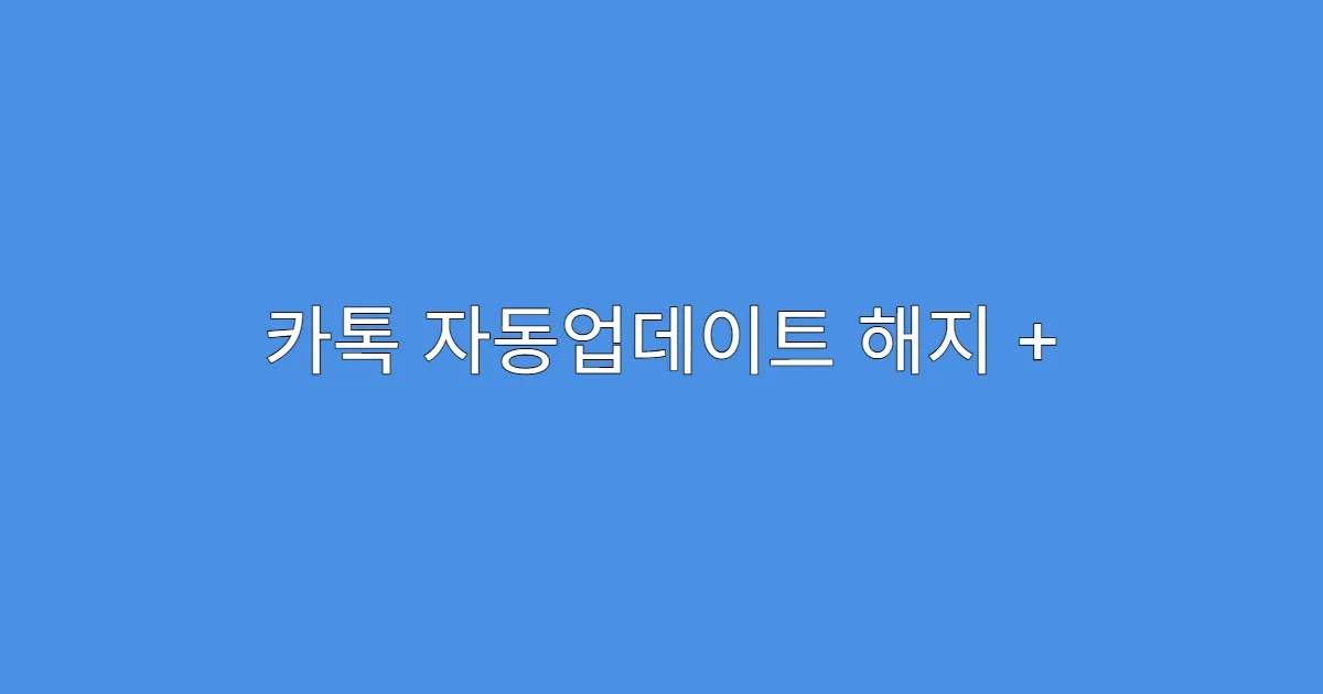 카톡 자동업데이트 해지 + 되돌리기 병행 가이드