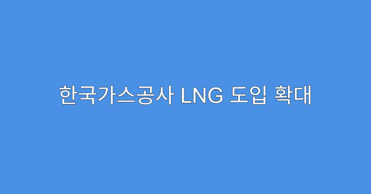 한국가스공사 LNG 도입 확대 기대감에 주가 반등 조짐