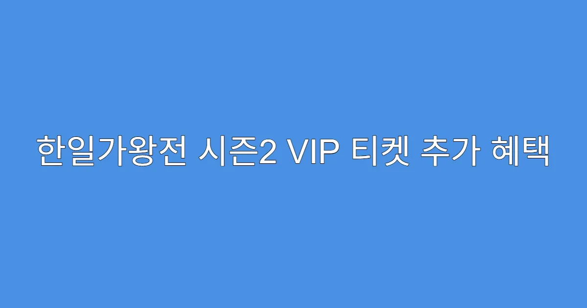 한일가왕전 시즌2 VIP 티켓 추가 혜택