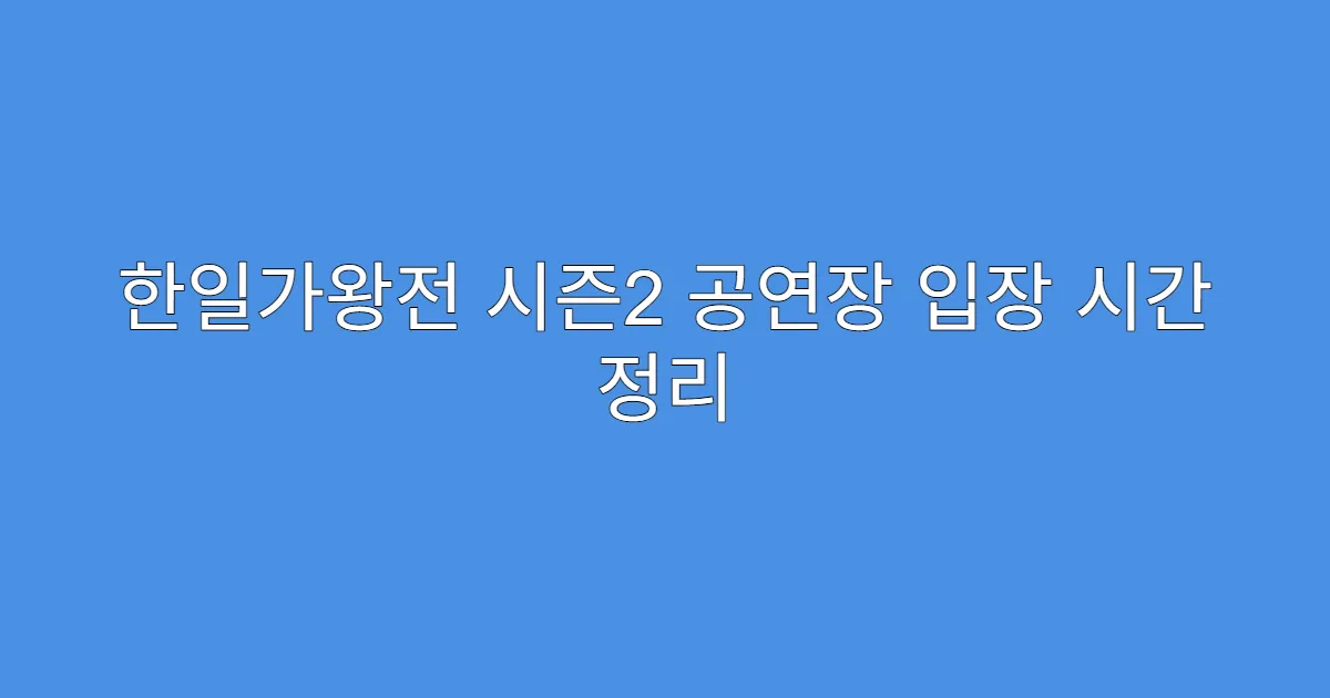 한일가왕전 시즌2 공연장 입장 시간 정리