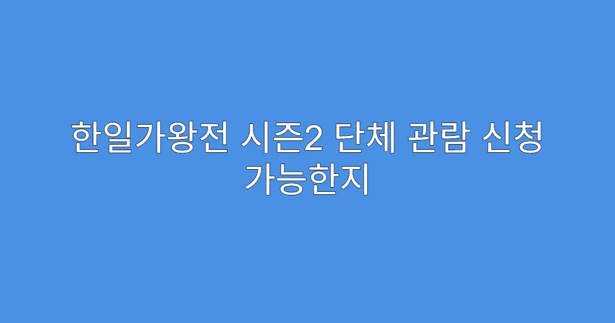 한일가왕전 시즌2 단체 관람 신청 가능한지