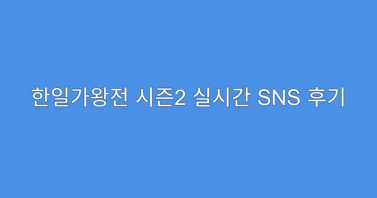 한일가왕전 시즌2 실시간 SNS 후기