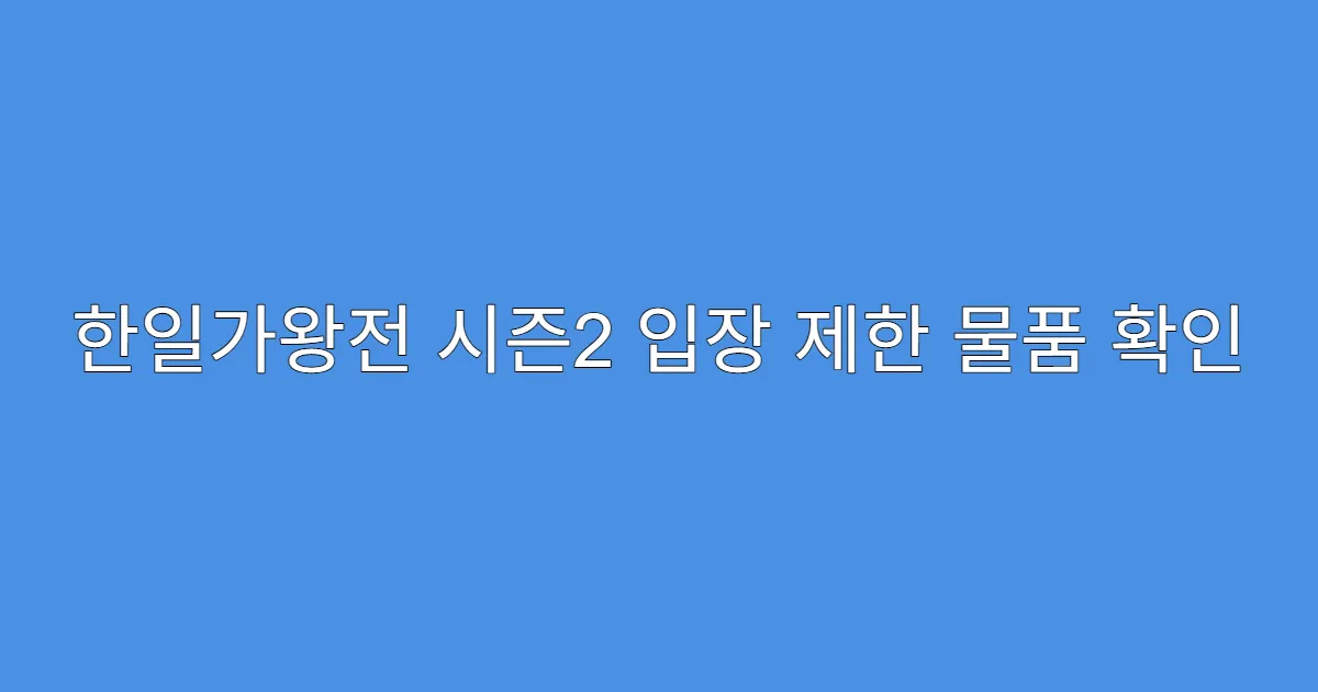 한일가왕전 시즌2 입장 제한 물품 확인