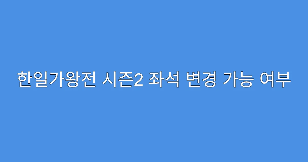 한일가왕전 시즌2 좌석 변경 가능 여부