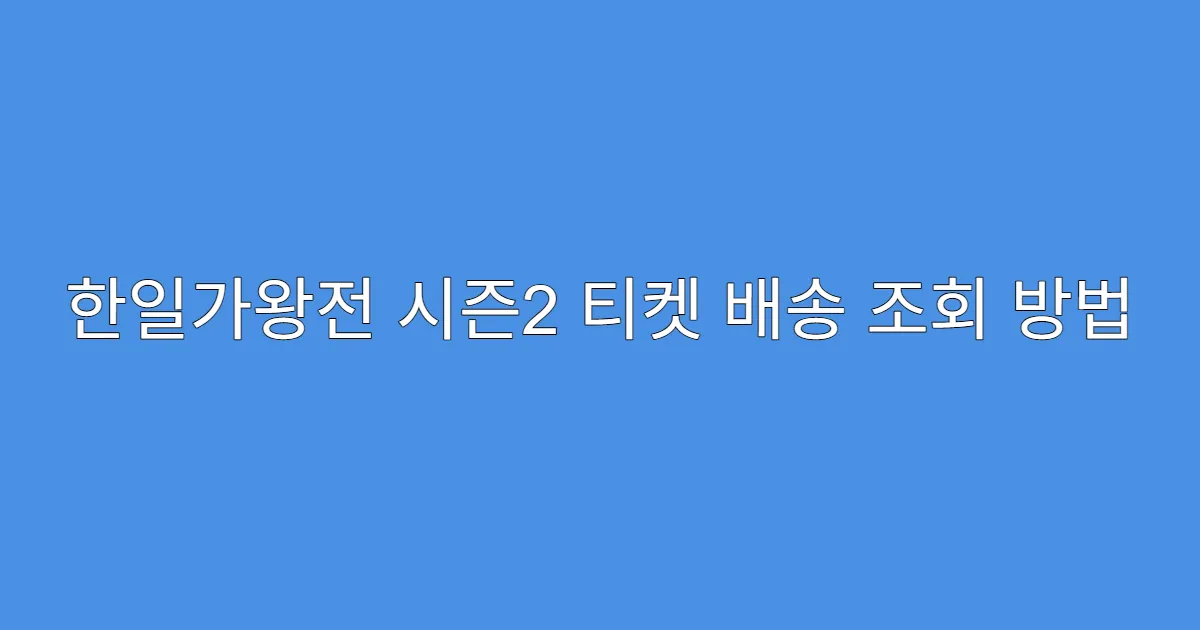 한일가왕전 시즌2 티켓 배송 조회 방법