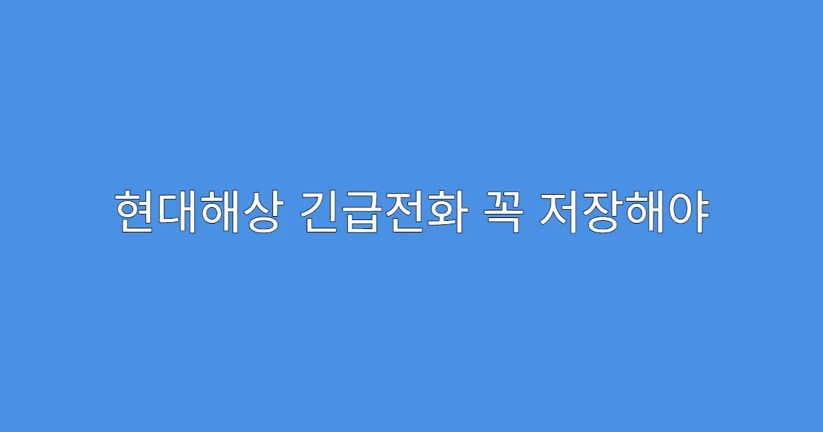 현대해상 긴급전화 꼭 저장해야 하는 이유