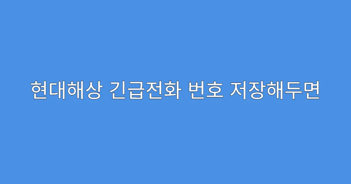 현대해상 긴급전화 번호 저장해두면 좋은 이유