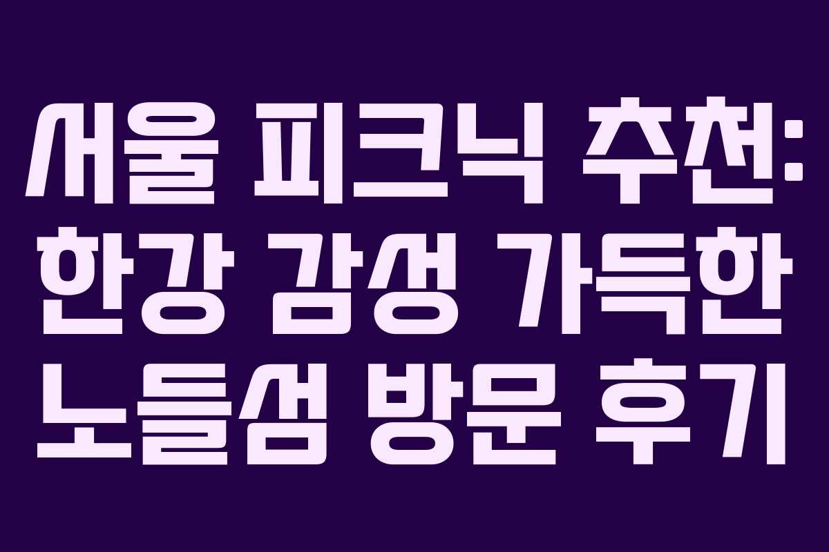 서울 피크닉 추천: 한강 감성 가득한 노들섬 방문 후기