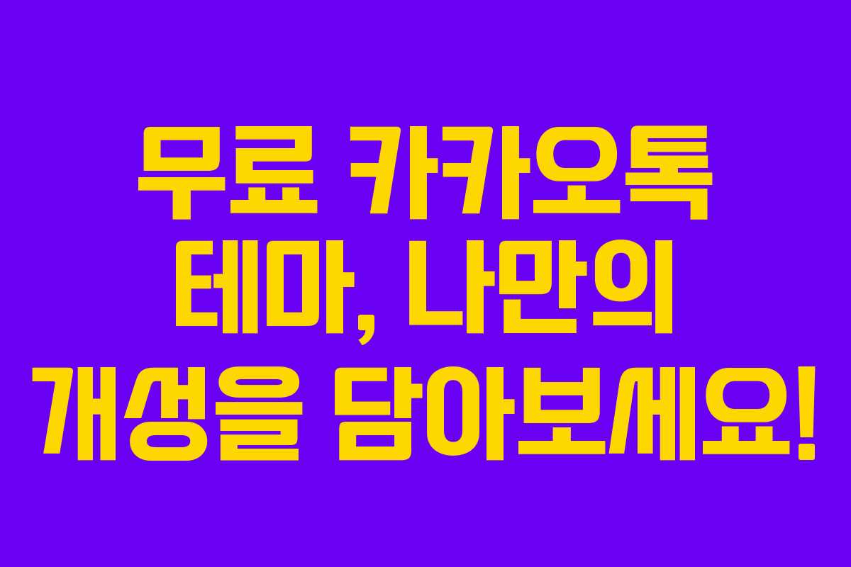 무료 카카오톡 테마, 나만의 개성을 담아보세요!