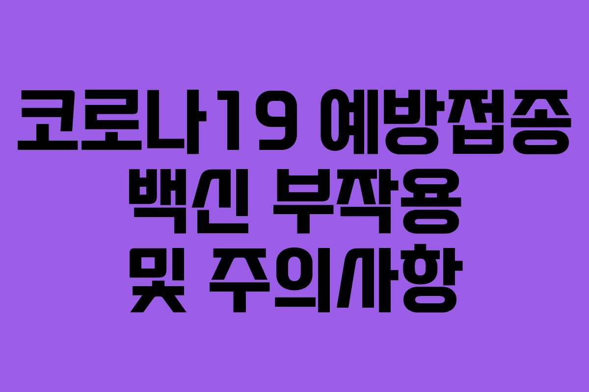 코로나19 예방접종 백신 부작용 및 주의사항 코로나19 예방접종 백신 부작용 및 주의사항