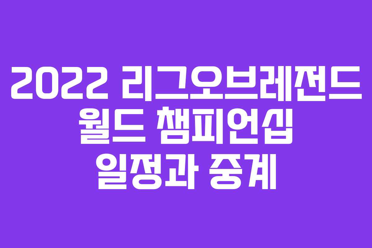 2022 리그오브레전드 월드 챔피언십 일정과 중계