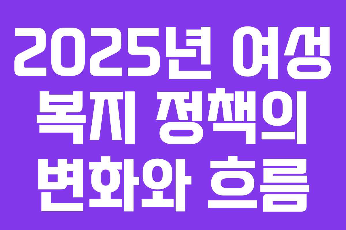 2025년 여성 복지 정책의 변화와 흐름