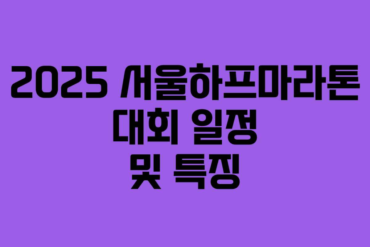 2025 서울하프마라톤 대회 일정 및 특징