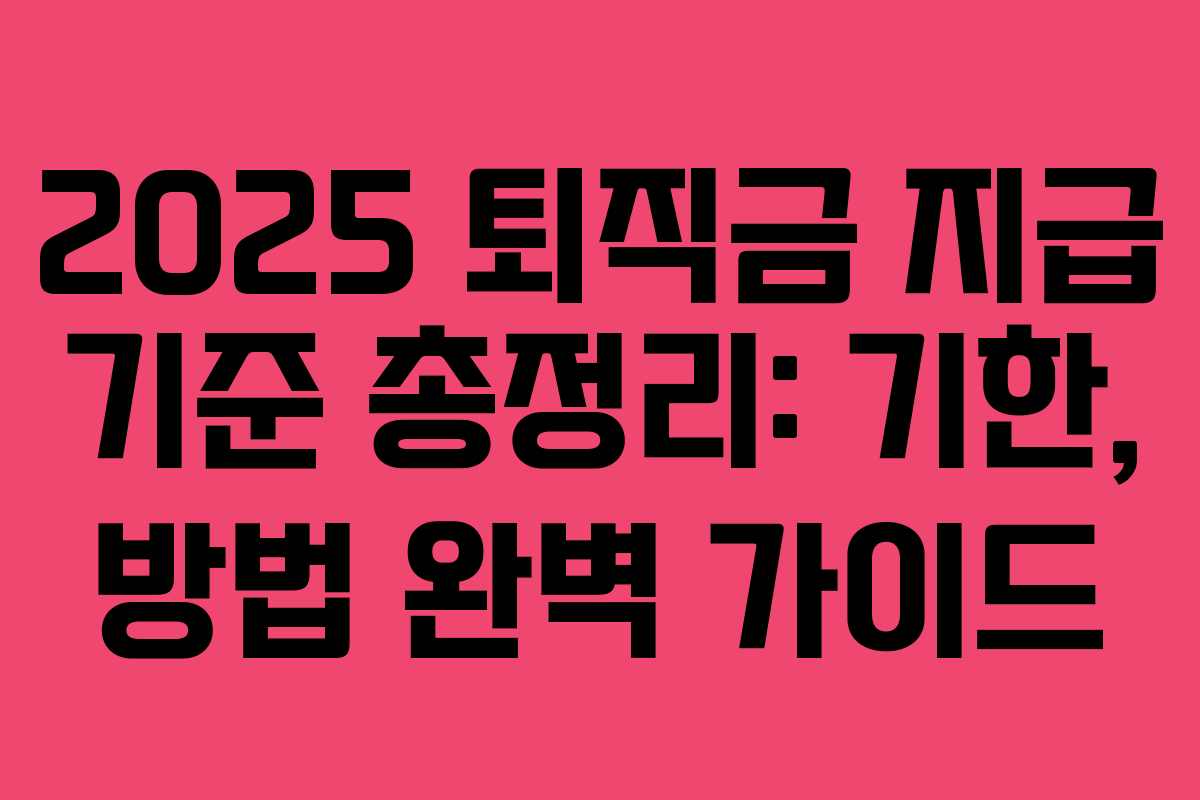 2025 퇴직금 지급 기준 총정리: 기한, 방법 완벽 가이드 2025 퇴직금 지급 기준 총정리: 기한, 방법 완벽 가이드
