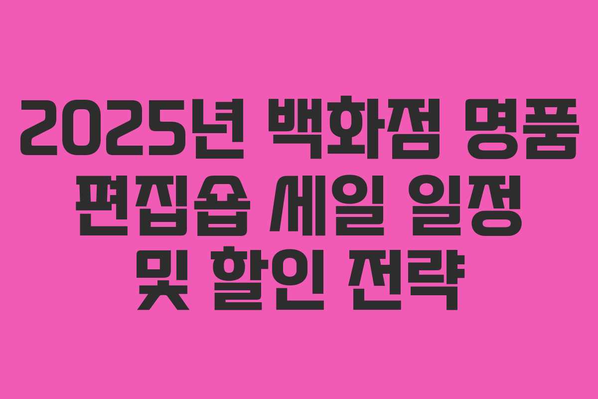 2025년 백화점 명품 편집숍 세일 일정 및 할인 전략