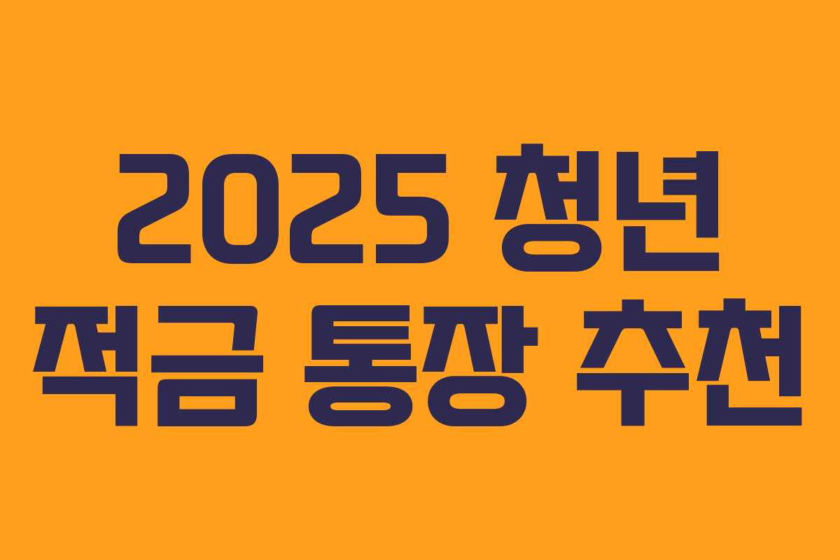 2025 청년 적금 통장 추천 2025 청년 적금 통장 추천