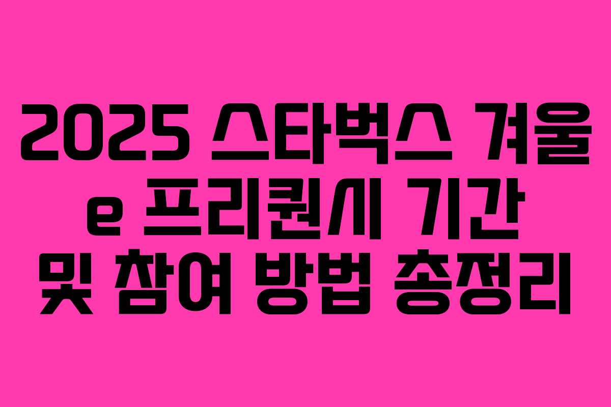 2025 스타벅스 겨울 e 프리퀀시 기간 및 참여 방법 총정리
