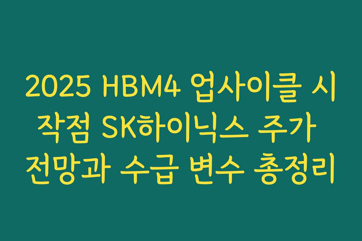 2025 HBM4 업사이클 시작점 SK하이닉스 주가 전망과 수급 변수 총정리 2025 HBM4 업사이클 시작점 SK하이닉스 주가 전망과 수급 변수 총정리
