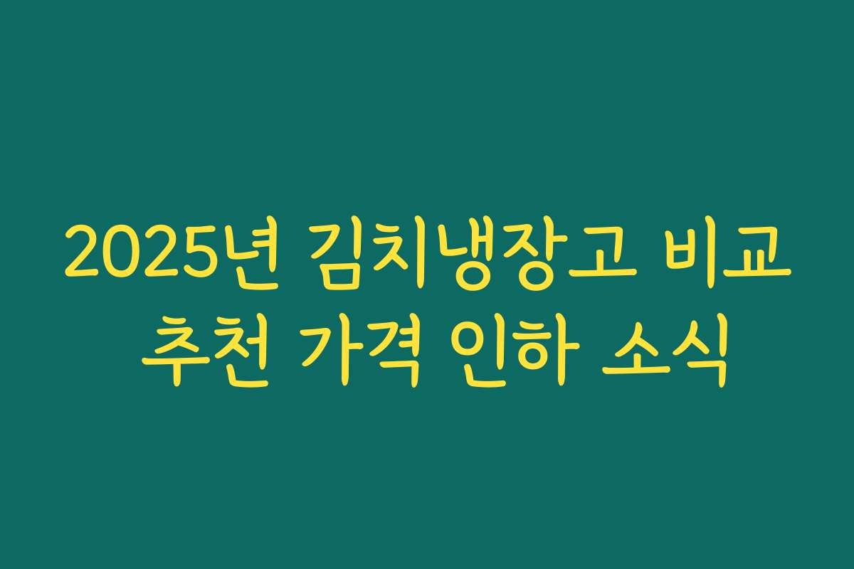2025년 김치냉장고 비교 추천 가격 인하 소식
