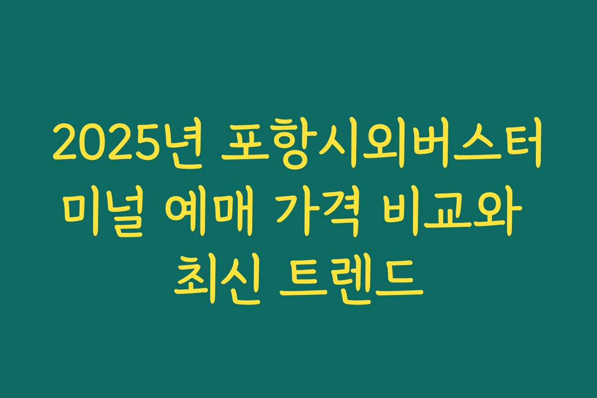 2025년 포항시외버스터미널 예매 가격 비교와 최신 트렌드