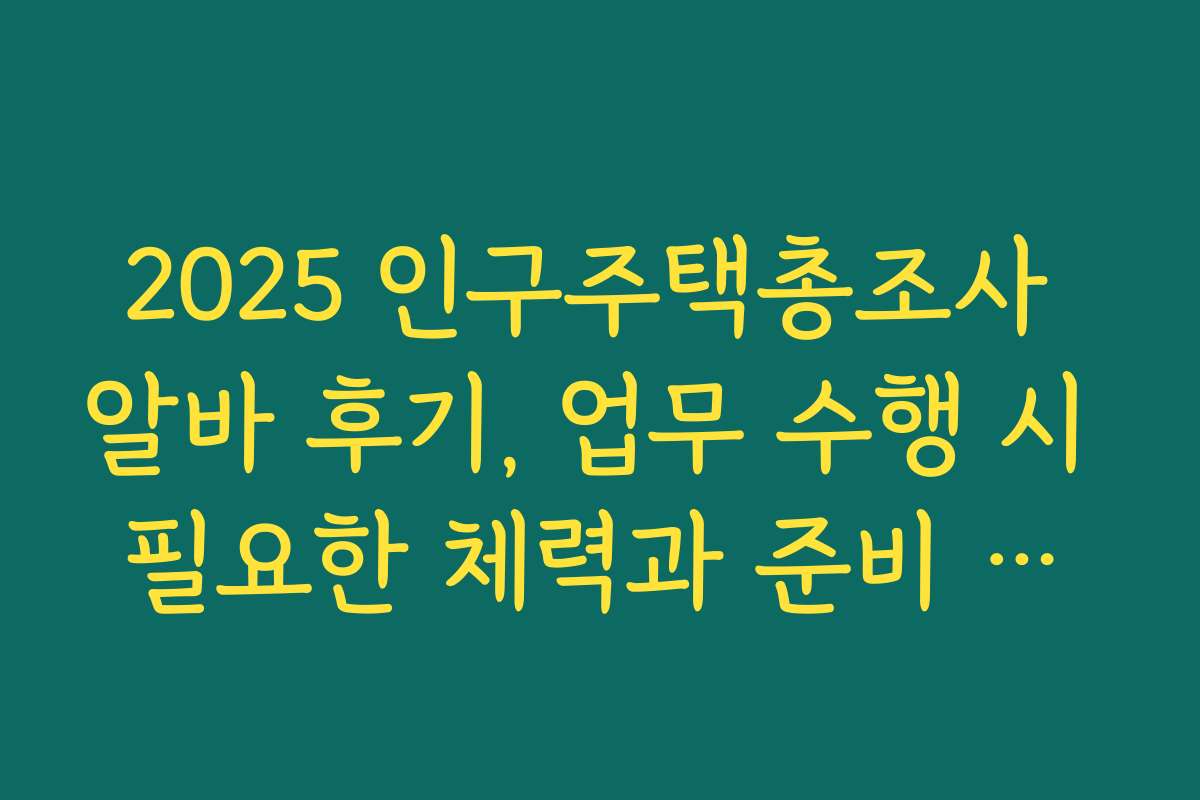 2025 인구주택총조사 알바 후기, 업무 수행 시 필요한 체력과 준비 운동 팁