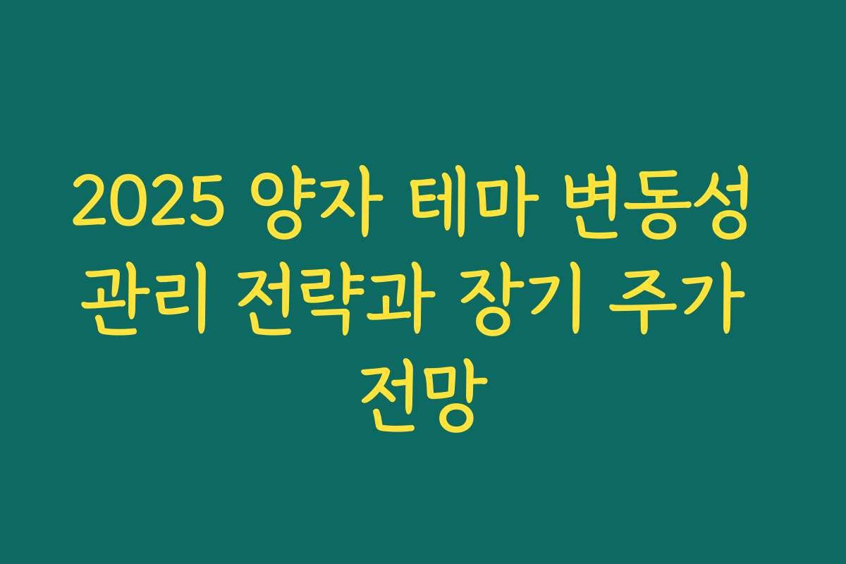 2025 양자 테마 변동성 관리 전략과 장기 주가 전망 2025 양자 테마 변동성 관리 전략과 장기 주가 전망