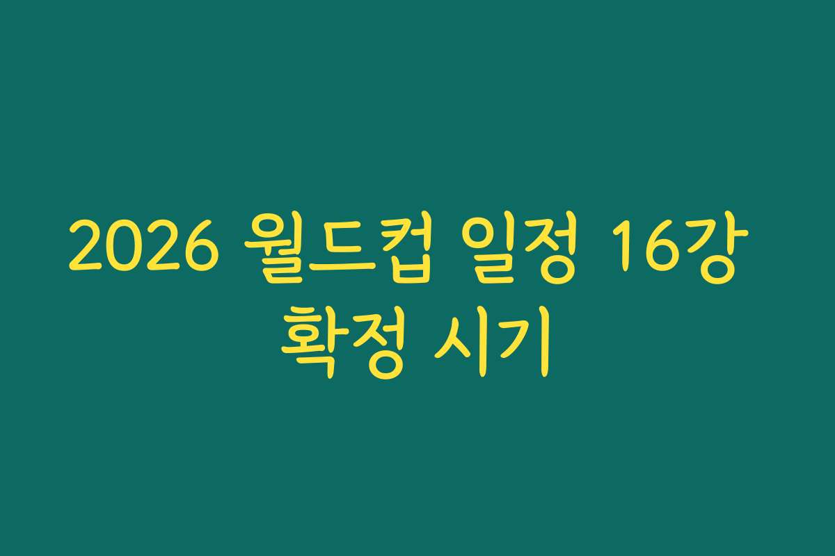 2026 월드컵 일정 16강 확정 시기