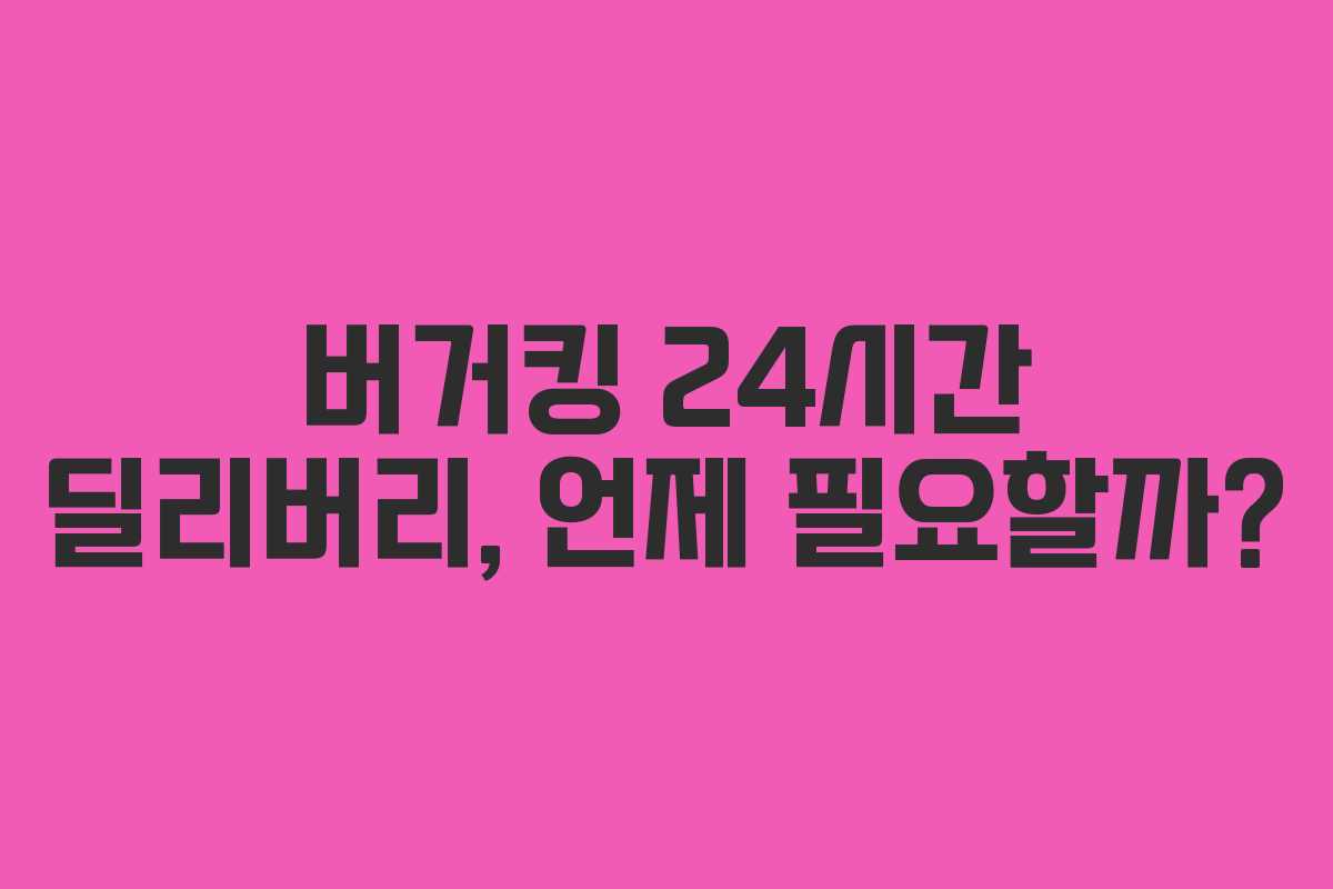 버거킹 24시간 딜리버리, 언제 필요할까? 버거킹 24시간 딜리버리, 언제 필요할까?