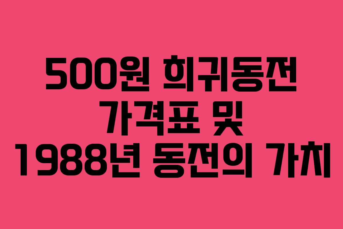 500원 희귀동전 가격표 및 1988년 동전의 가치