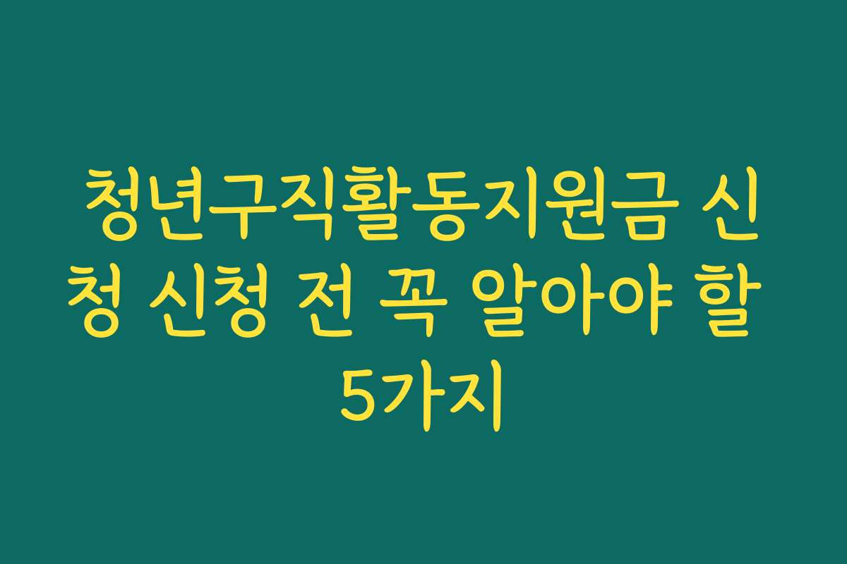 청년구직활동지원금 신청 신청 전 꼭 알아야 할 5가지
