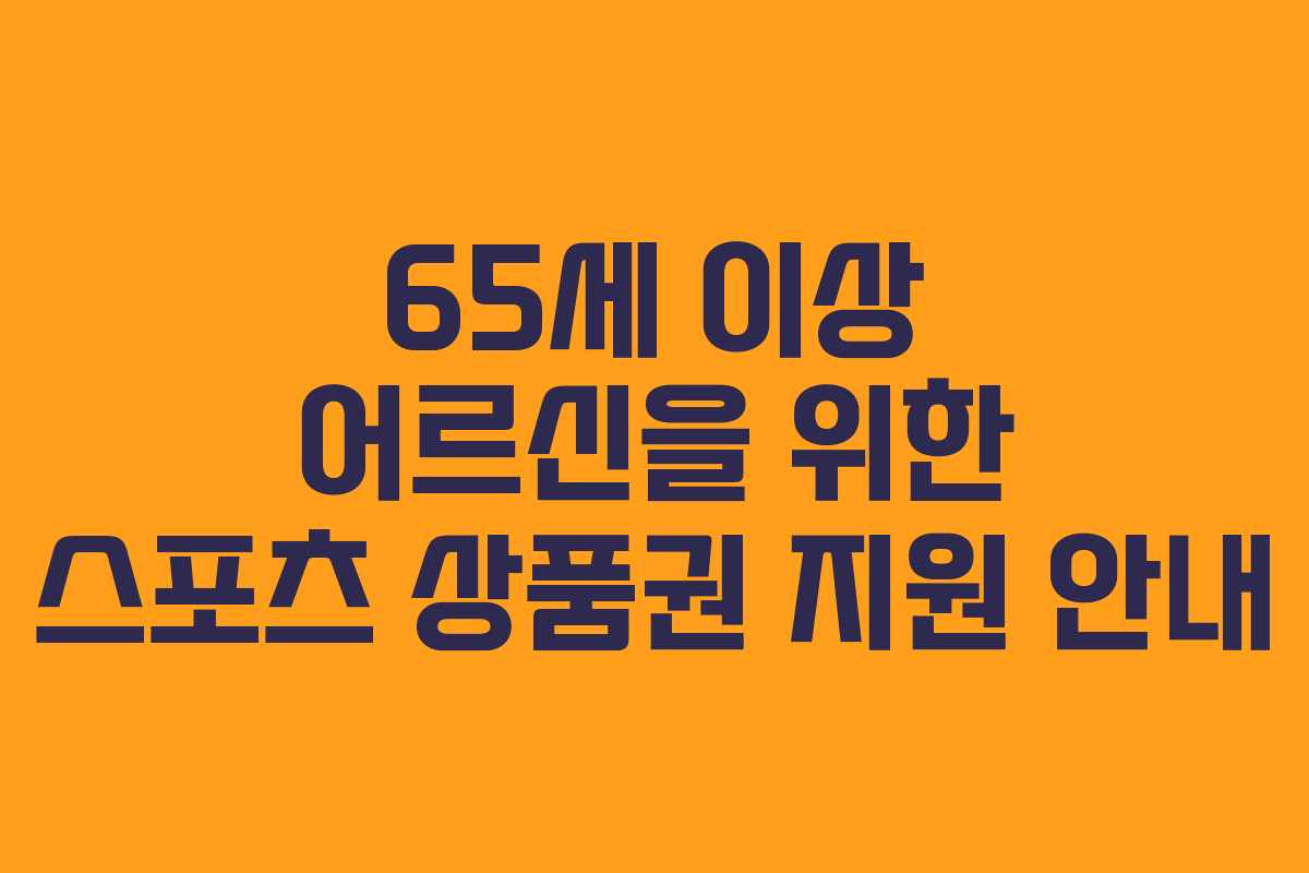 65세 이상 어르신을 위한 스포츠 상품권 지원 안내