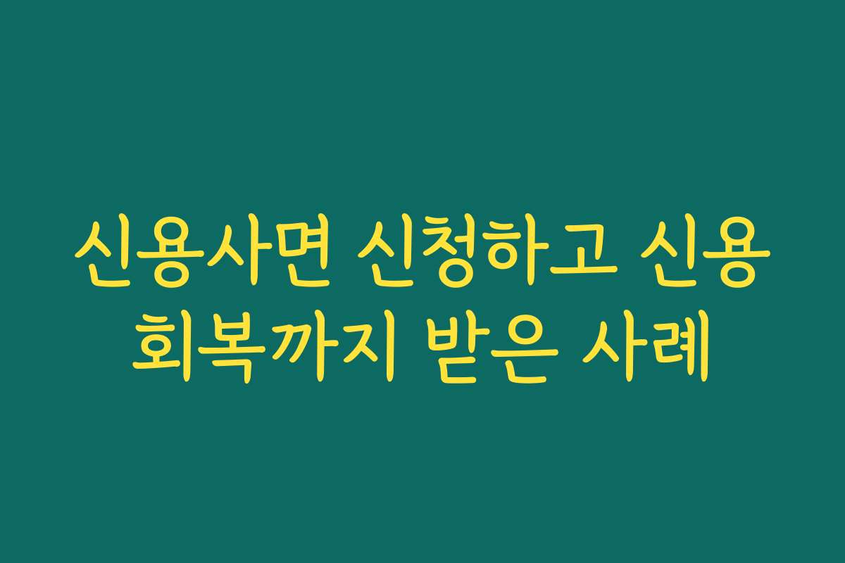 신용사면 신청하고 신용회복까지 받은 사례