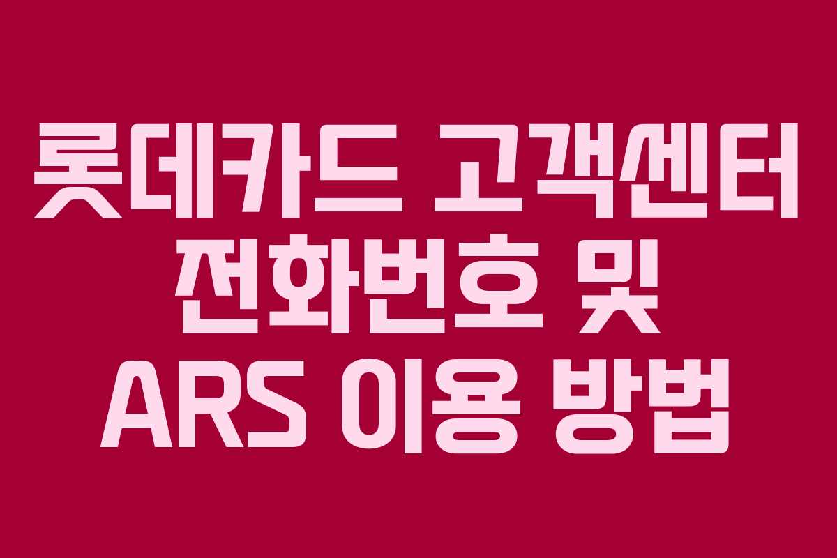 롯데카드 고객센터 전화번호 및 ARS 이용 방법