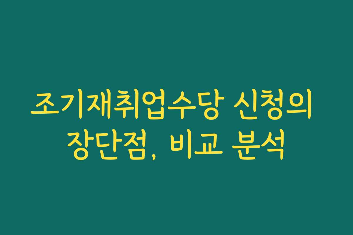 조기재취업수당 신청의 장단점, 비교 분석