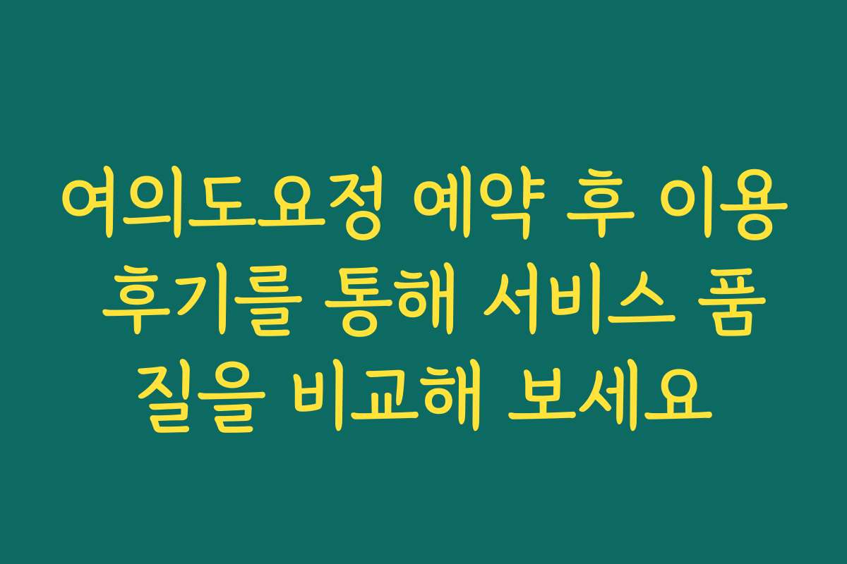여의도요정 예약 후 이용 후기를 통해 서비스 품질을 비교해 보세요
