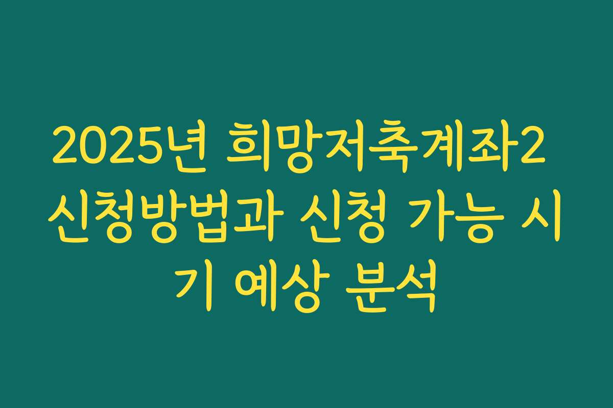 2025년 희망저축계좌2 신청방법과 신청 가능 시기 예상 분석