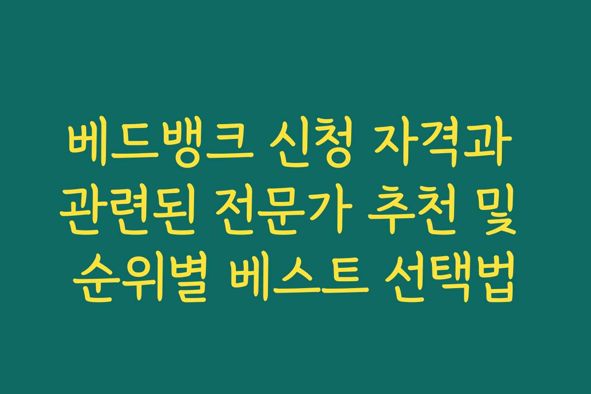 베드뱅크 신청 자격과 관련된 전문가 추천 및 순위별 베스트 선택법