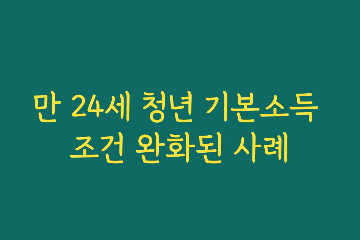 만 24세 청년 기본소득 조건 완화된 사례 만 24세 청년 기본소득 조건 완화된 사례