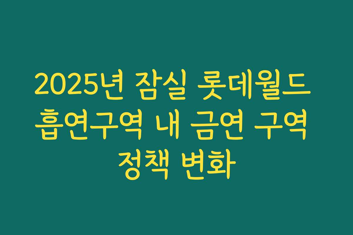 2025년 잠실 롯데월드 흡연구역 내 금연 구역 정책 변화