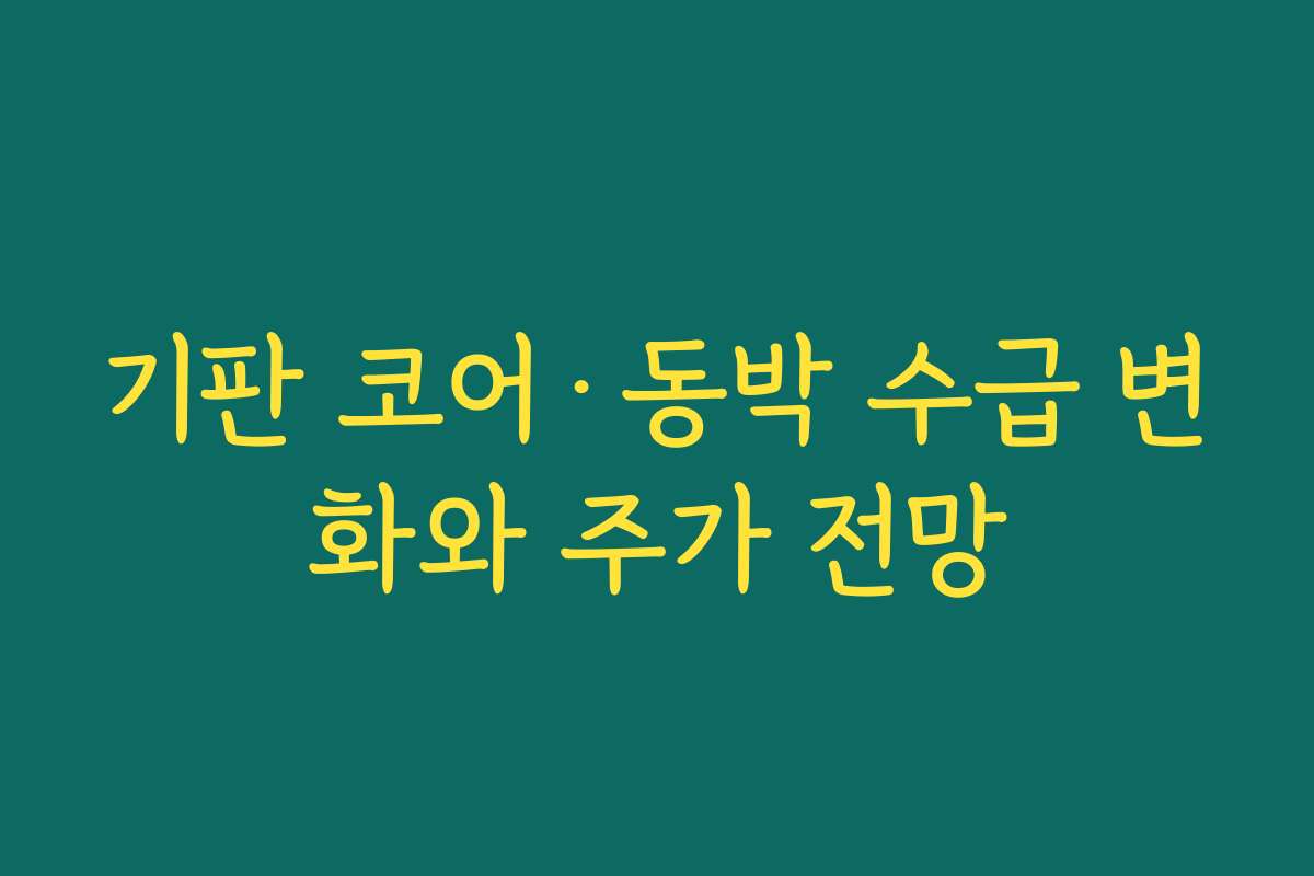 기판 코어·동박 수급 변화와 주가 전망 기판 코어·동박 수급 변화와 주가 전망