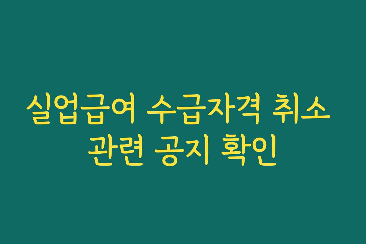 실업급여 수급자격 취소 관련 공지 확인