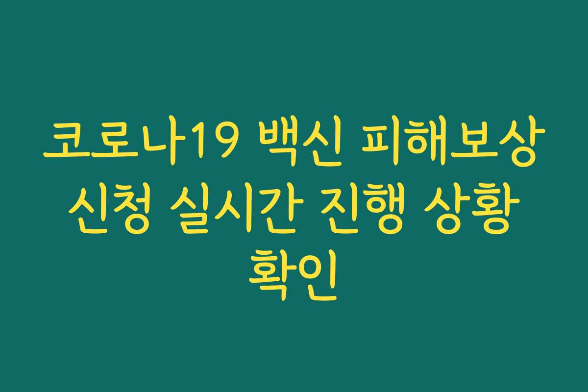 코로나19 백신 피해보상 신청 실시간 진행 상황 확인 코로나19 백신 피해보상 신청 실시간 진행 상황 확인