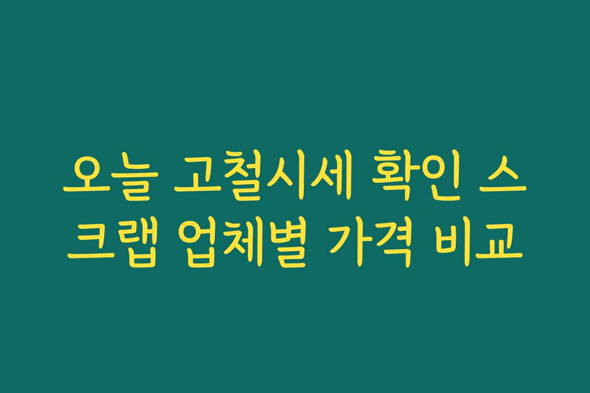 오늘 고철시세 확인 스크랩 업체별 가격 비교 오늘 고철시세 확인 스크랩 업체별 가격 비교