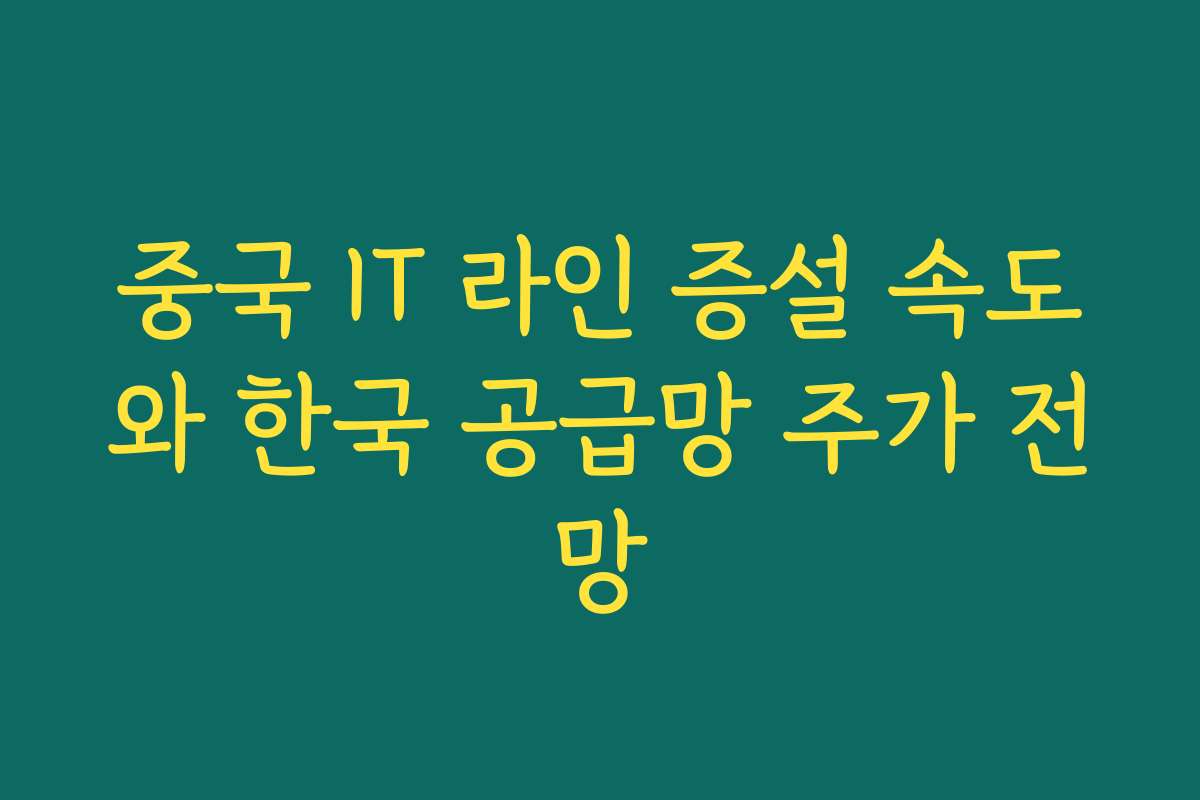 중국 IT 라인 증설 속도와 한국 공급망 주가 전망 중국 IT 라인 증설 속도와 한국 공급망 주가 전망