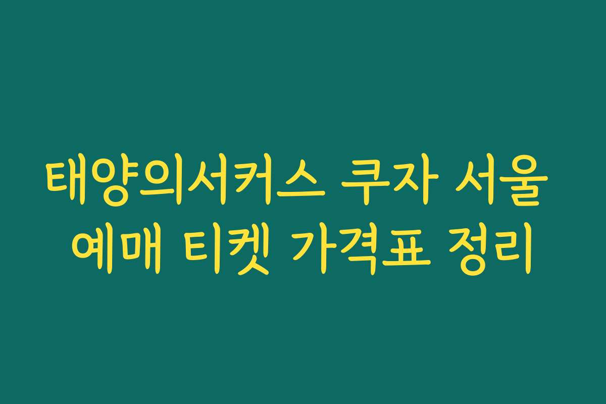태양의서커스 쿠자 서울 예매 티켓 가격표 정리