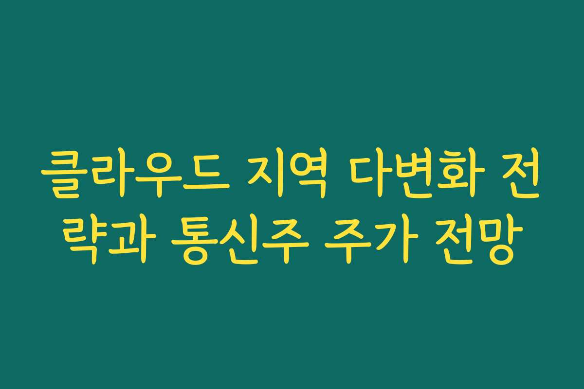 클라우드 지역 다변화 전략과 통신주 주가 전망 클라우드 지역 다변화 전략과 통신주 주가 전망