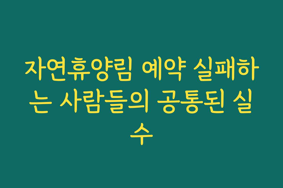 자연휴양림 예약 실패하는 사람들의 공통된 실수