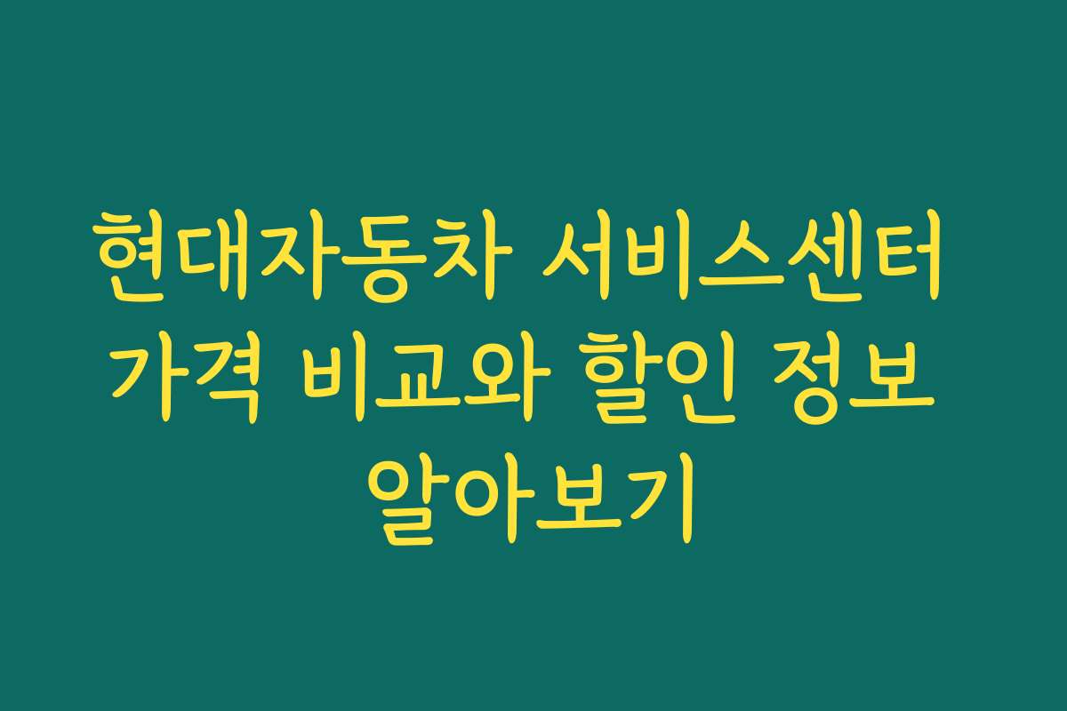 현대자동차 서비스센터 가격 비교와 할인 정보 알아보기