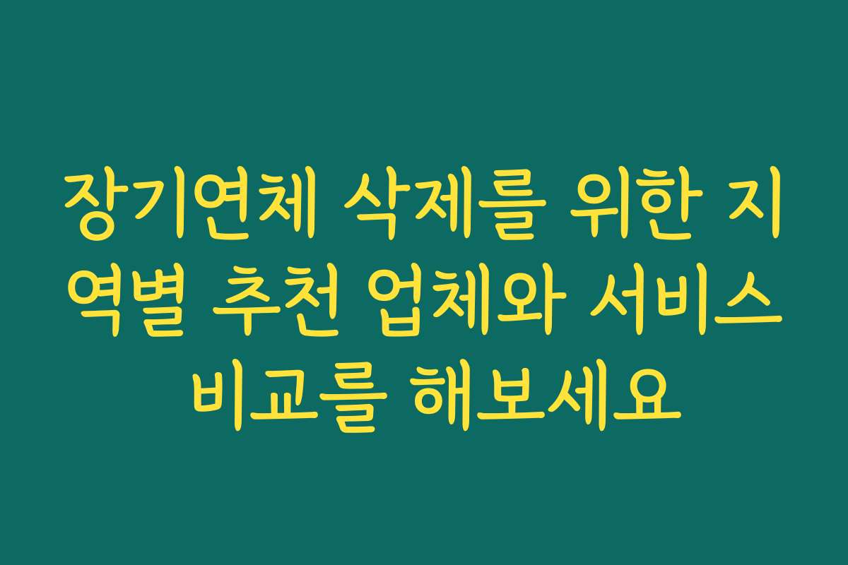 장기연체 삭제를 위한 지역별 추천 업체와 서비스 비교를 해보세요
