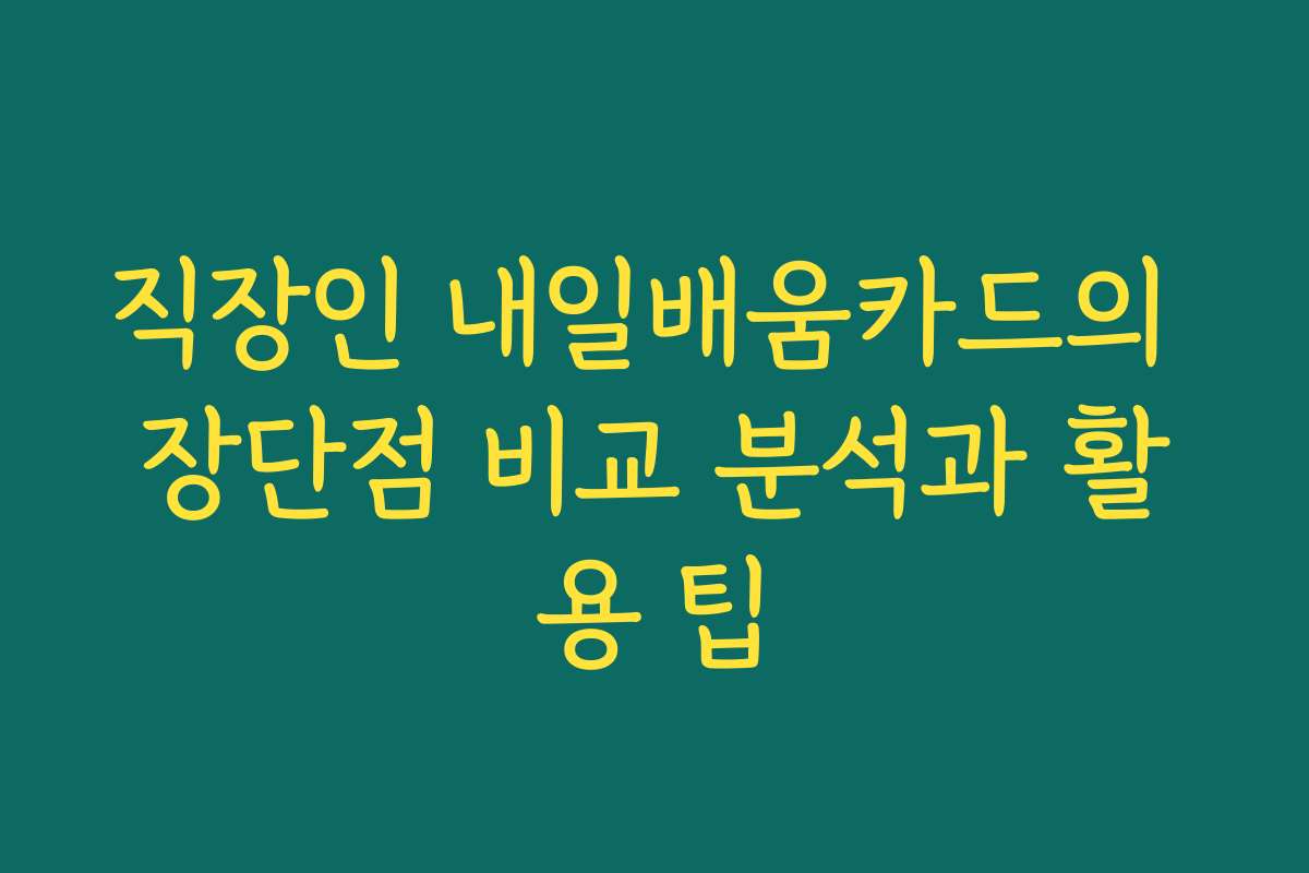 직장인 내일배움카드의 장단점 비교 분석과 활용 팁